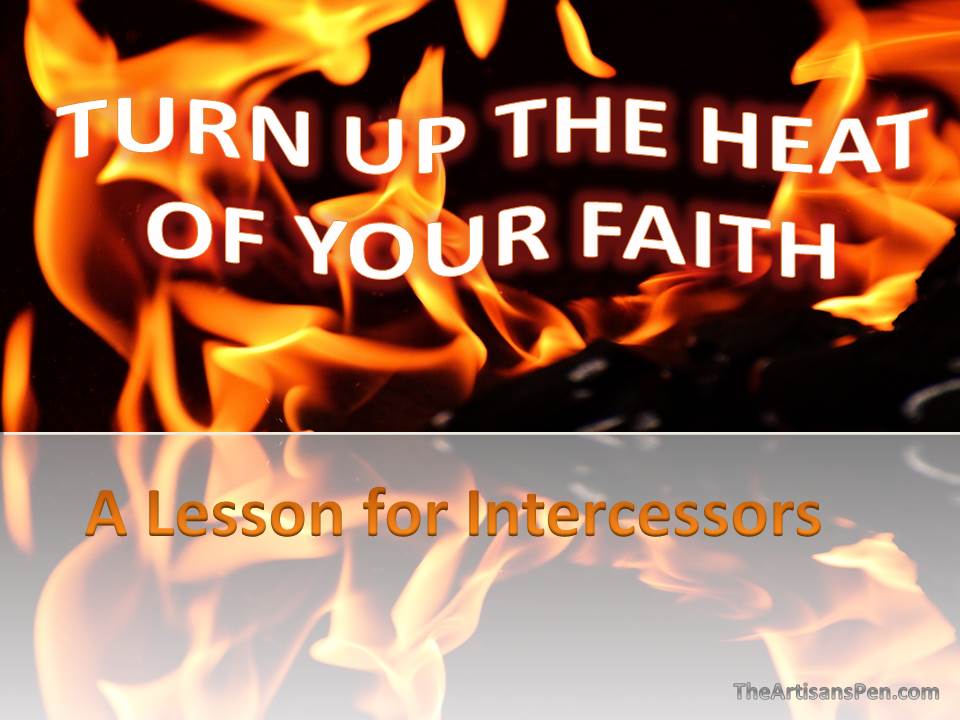 Turn Up The Heat of your Faith (A Lesson for&nbsp;Intercessors)
